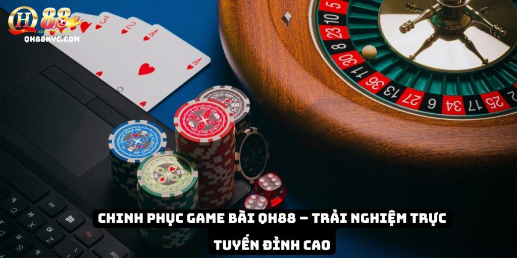 Chinh phục game bài QH88 – Trải nghiệm trực tuyến đỉnh cao